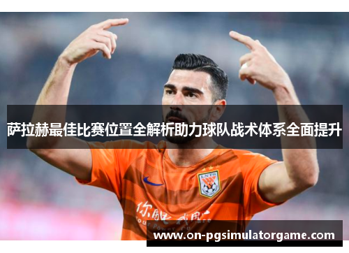 萨拉赫最佳比赛位置全解析助力球队战术体系全面提升