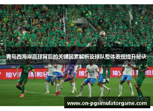 青岛西海岸赢球背后的关键因素解析及球队整体表现提升秘诀 青岛西海岸赢球背后的关键因素解析及球队整体表现提升秘诀