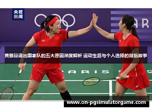 黄雅琼退出国家队的五大原因深度解析 运动生涯与个人选择的背后故事