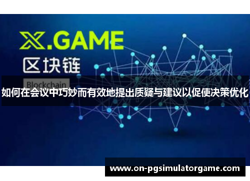 如何在会议中巧妙而有效地提出质疑与建议以促使决策优化