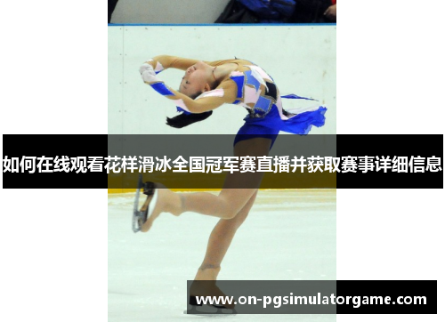 如何在线观看花样滑冰全国冠军赛直播并获取赛事详细信息