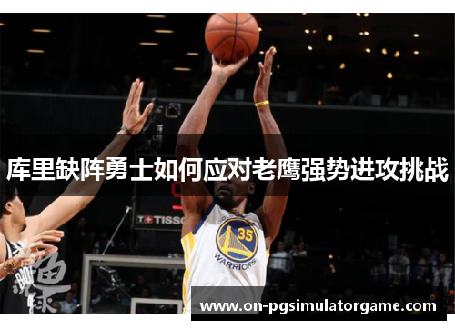 库里缺阵勇士如何应对老鹰强势进攻挑战