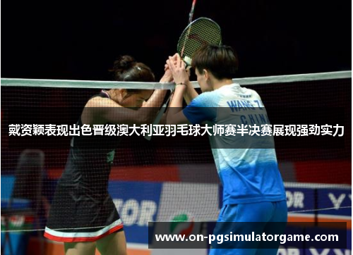 戴资颖表现出色晋级澳大利亚羽毛球大师赛半决赛展现强劲实力