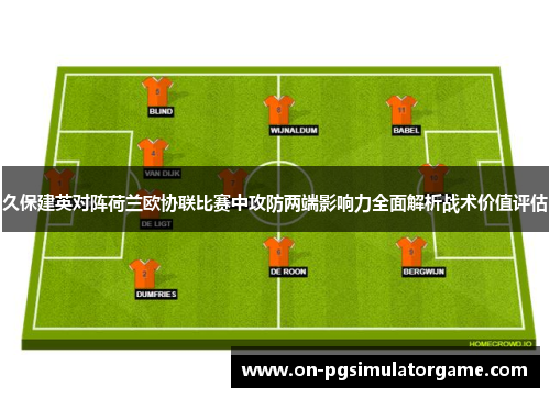 久保建英对阵荷兰欧协联比赛中攻防两端影响力全面解析战术价值评估
