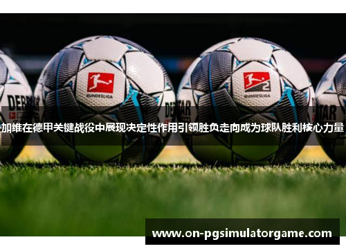 加维在德甲关键战役中展现决定性作用引领胜负走向成为球队胜利核心力量 加维在德甲关键战役中展现决定性作用引领胜负走向成为球队胜利核心力量