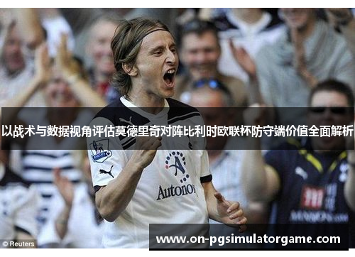 以战术与数据视角评估莫德里奇对阵比利时欧联杯防守端价值全面解析 以战术与数据视角评估莫德里奇对阵比利时欧联杯防守端价值全面解析