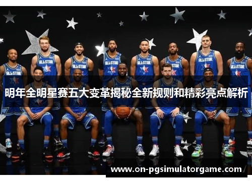明年全明星赛五大变革揭秘全新规则和精彩亮点解析