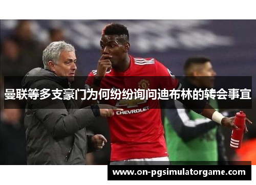 曼联等多支豪门为何纷纷询问迪布林的转会事宜 曼联等多支豪门为何纷纷询问迪布林的转会事宜