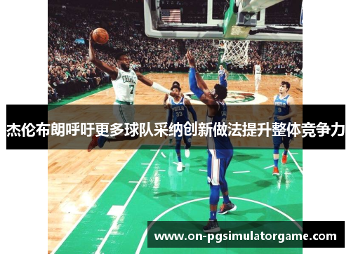 杰伦布朗呼吁更多球队采纳创新做法提升整体竞争力