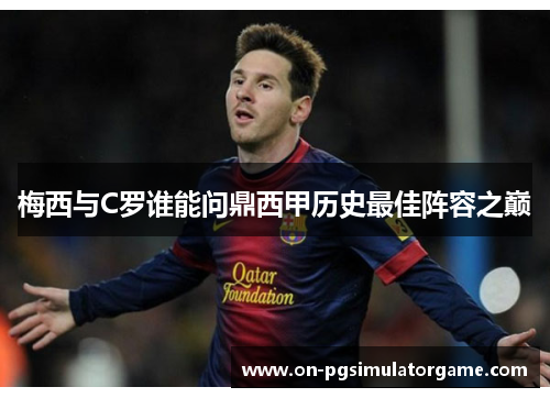 梅西与C罗谁能问鼎西甲历史最佳阵容之巅