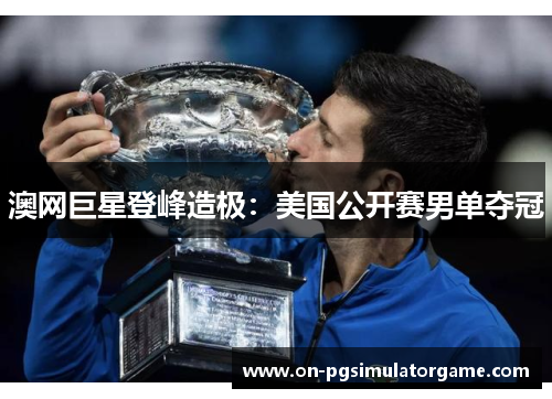 澳网巨星登峰造极：美国公开赛男单夺冠