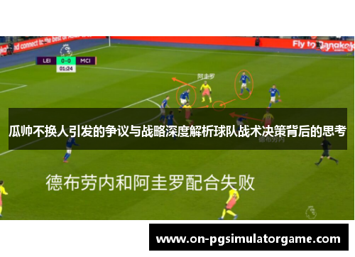 瓜帅不换人引发的争议与战略深度解析球队战术决策背后的思考