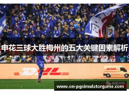 申花三球大胜梅州的五大关键因素解析