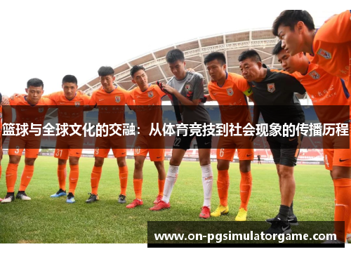 篮球与全球文化的交融：从体育竞技到社会现象的传播历程