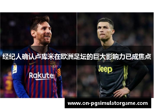 经纪人确认卢库米在欧洲足坛的巨大影响力已成焦点