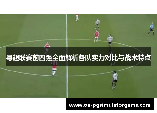 粤超联赛前四强全面解析各队实力对比与战术特点