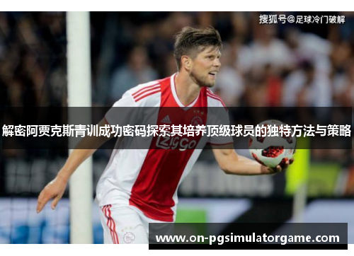 解密阿贾克斯青训成功密码探索其培养顶级球员的独特方法与策略