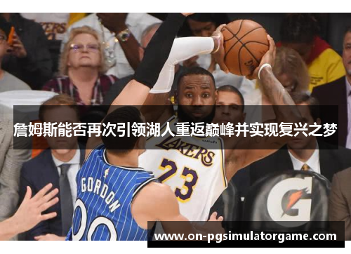詹姆斯能否再次引领湖人重返巅峰并实现复兴之梦